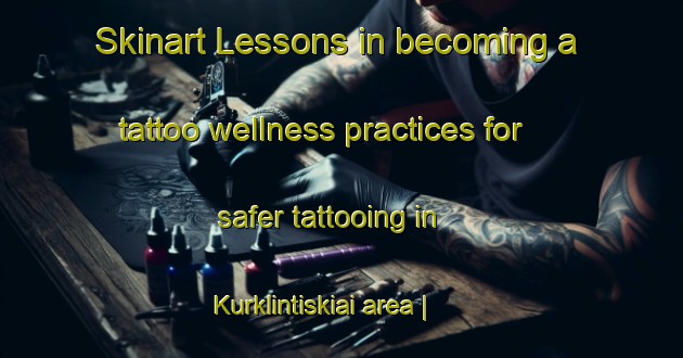 Skinart Lessons in becoming a tattoo wellness practices for safer tattooing in Kurklintiskiai area | TattooTraining | TattooClasses | SkinartTraining-Lithuania